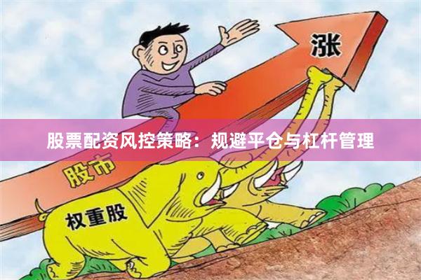 股票配资风控策略：规避平仓与杠杆管理