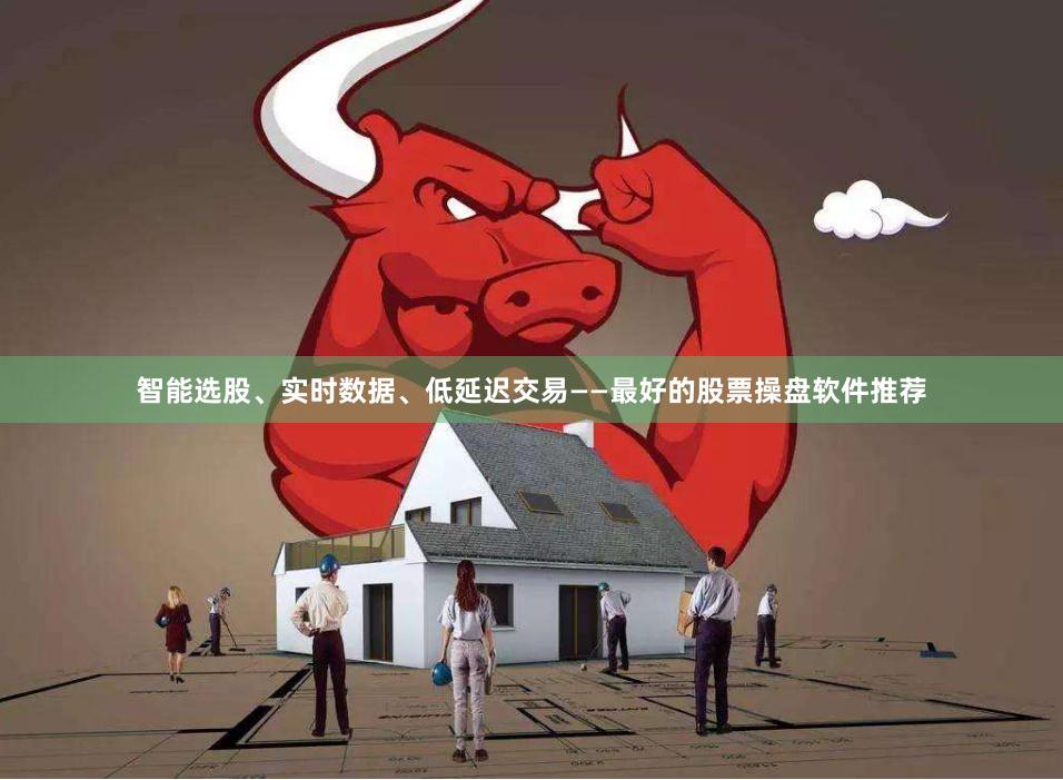 智能选股、实时数据、低延迟交易——最好的股票操盘软件推荐