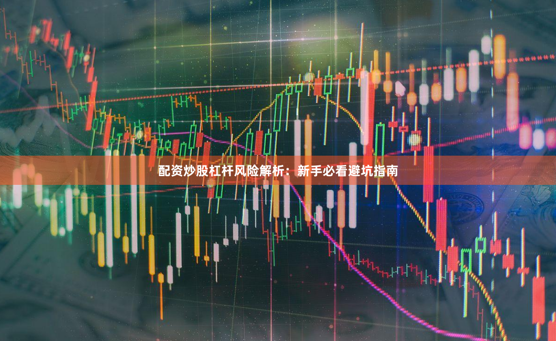 配资炒股杠杆风险解析：新手必看避坑指南