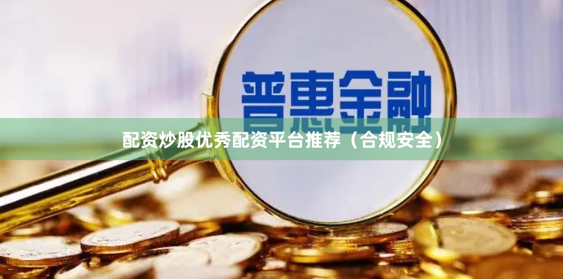 配资炒股优秀配资平台推荐（合规安全）