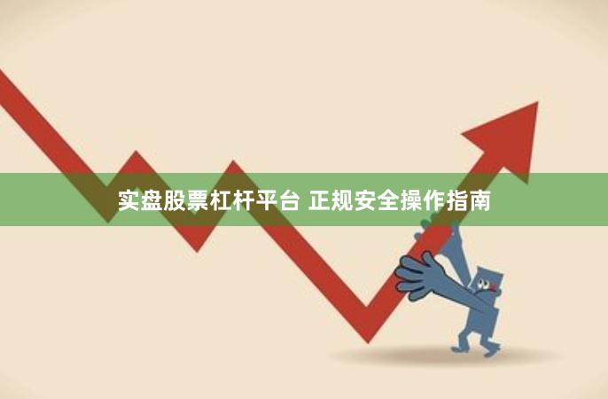 实盘股票杠杆平台 正规安全操作指南