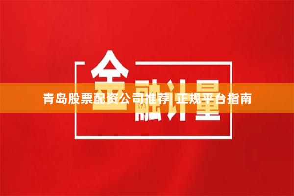 青岛股票配资公司推荐| 正规平台指南