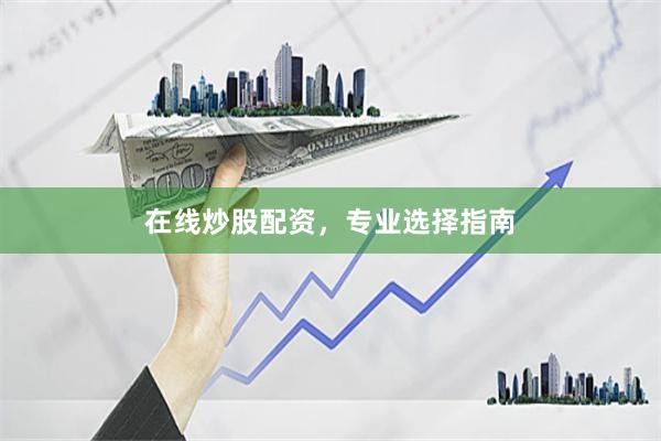 在线炒股配资，专业选择指南