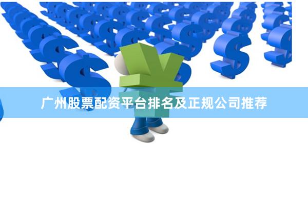 广州股票配资平台排名及正规公司推荐
