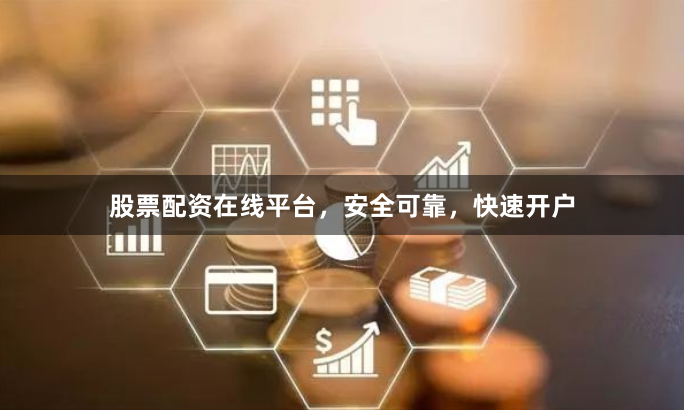 股票配资在线平台，安全可靠，快速开户