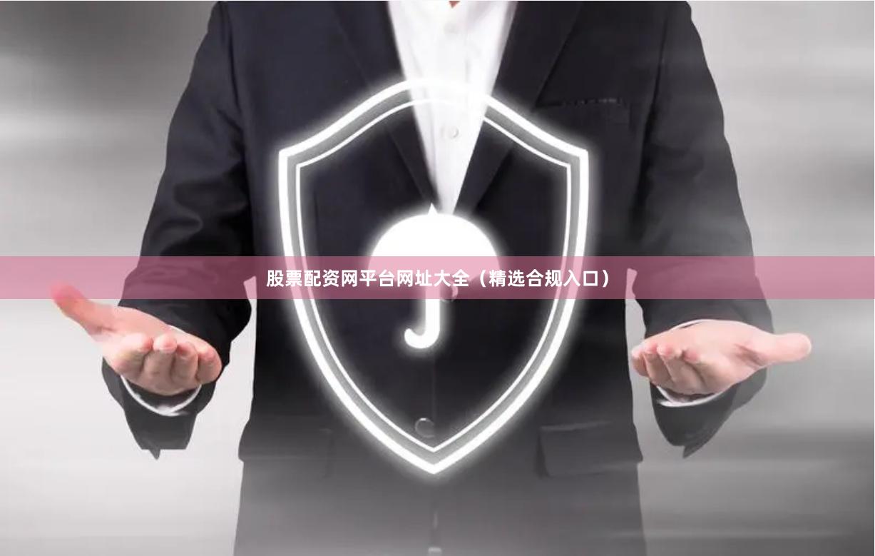 股票配资网平台网址大全(精选合规入口)
